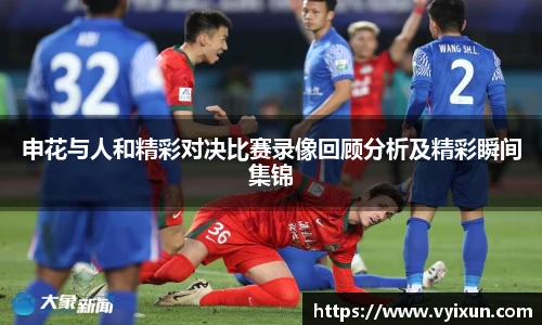 v66体育申花与人和精彩对决比赛录像回顾分析及精彩瞬间集锦