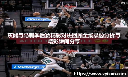 灰熊与马刺季后赛精彩对决回顾全场录像分析与精彩瞬间分享